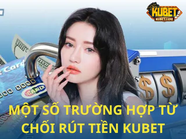 Ghi nhớ các trường hợp Kubet từ chối cho rút tiền