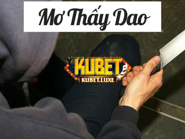 Mơ thấy dao ý nghĩa gì